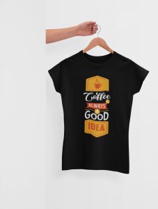 Coffee Is Always A Good Idea - Black - printed t shirt - comfortable round neck cotton.
