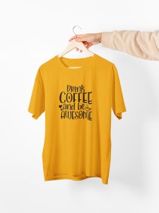 Drink Coffee and be awesome - Yellow - printed t shirt - comfortable round neck cotton.