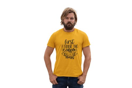 First i drink the Coffee then i do things - Yellow - printed t shirt - comfortable round neck cotton.