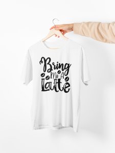 Bring me a latte - White - printed t shirt - comfortable round neck cotton.
