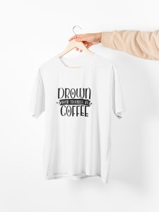 Drown your troubles in Coffee - White - printed t shirt - comfortable round neck cotton.