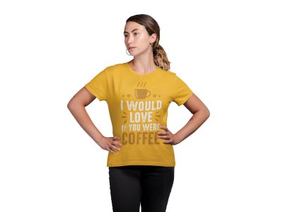 I would love if you were Coffee - Yellow - printed t shirt - comfortable round neck cotton.