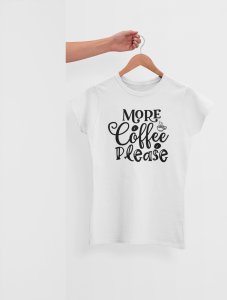 More Coffee please - White - printed t shirt - comfortable round neck cotton.