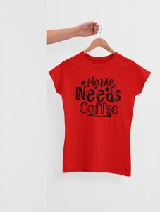 Mama needs Coffee - Red - printed t shirt - comfortable round neck cotton.