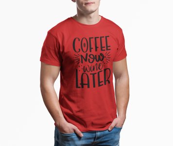 Coffee now wine later - Red - printed t shirt - comfortable round neck cotton.