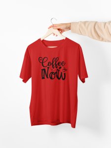 Coffee now - Red - printed t shirt - comfortable round neck cotton.