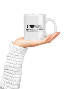 I Love me You Should too- family themed printed ceramic white coffee and tea mugs/ cups