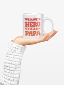 We have a hero we call him papa- family themed printed ceramic white coffee and tea mugs/ cups