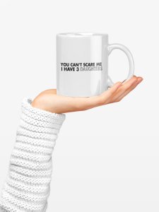 You Can't scare me I have 3 Daughters - family themed printed ceramic white coffee and tea mugs/ cups