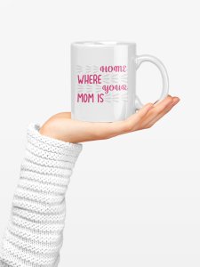 Home where your mom is - family themed printed ceramic white coffee and tea mugs/ cups