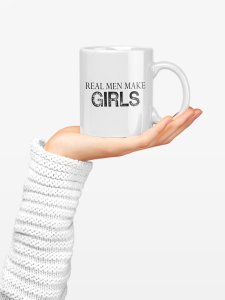 Real men make girls - family themed printed ceramic white coffee and tea mugs/ cups