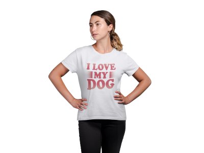 I love my dog-White -printed cotton t-shirt - Comfortable and Stylish Tshirt